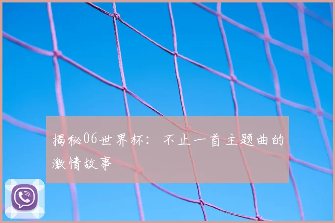 揭秘06世界杯：不止一首主题曲的激情故事