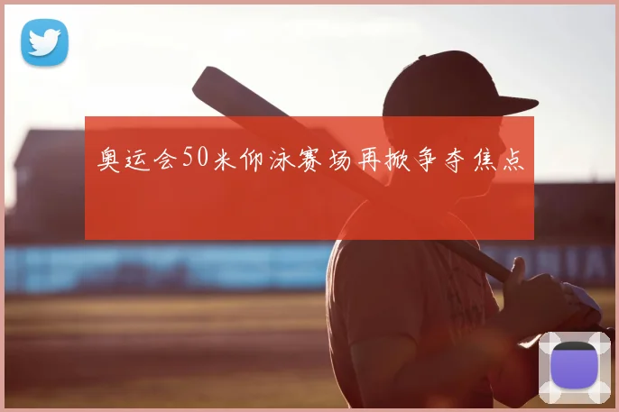 奥运会50米仰泳赛场再掀争夺焦点
