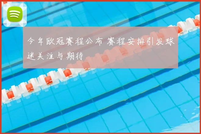 今年欧冠赛程公布 赛程安排引发球迷关注与期待