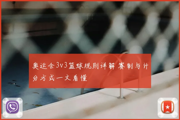 奥运会3v3篮球规则详解 赛制与计分方式一文看懂