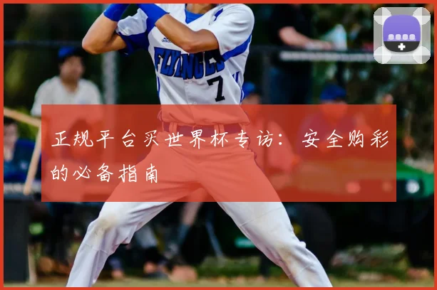 正规平台买世界杯专访:安全购彩的必备指南