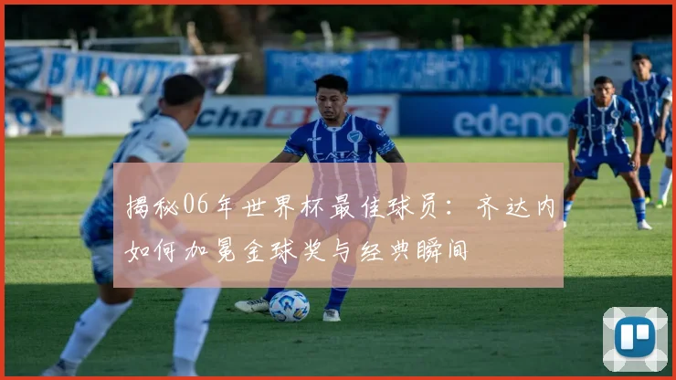 揭秘06年世界杯最佳球员：齐达内如何加冕金球奖与经典瞬间