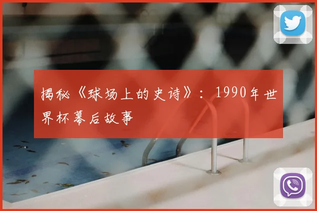 揭秘《球场上的史诗》:1990年世界杯幕后故事