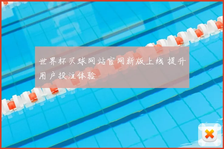世界杯买球网站官网新版上线 提升用户投注体验