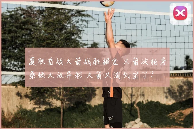 夏联首战火箭战胜掘金 火箭次轮秀桑顿大放异彩 火箭又淘到宝了？