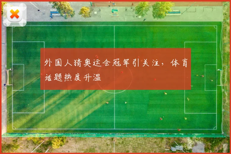 外国人猜奥运会冠军引关注,体育话题热度升温