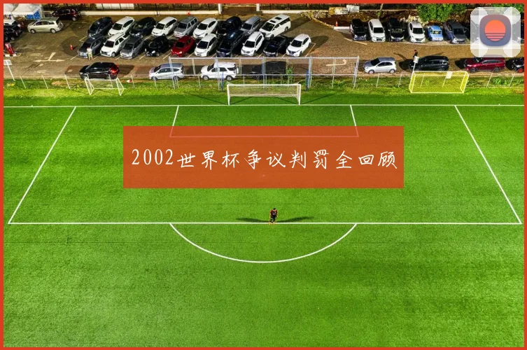 2002世界杯争议判罚全回顾