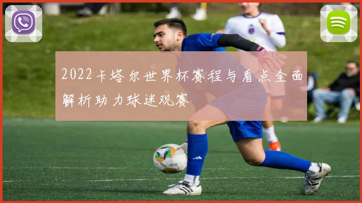 2022卡塔尔世界杯赛程与看点全面解析助力球迷观赛