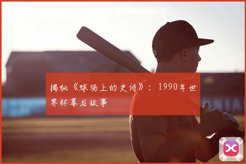 揭秘《球场上的史诗》：1990年世界杯幕后故事