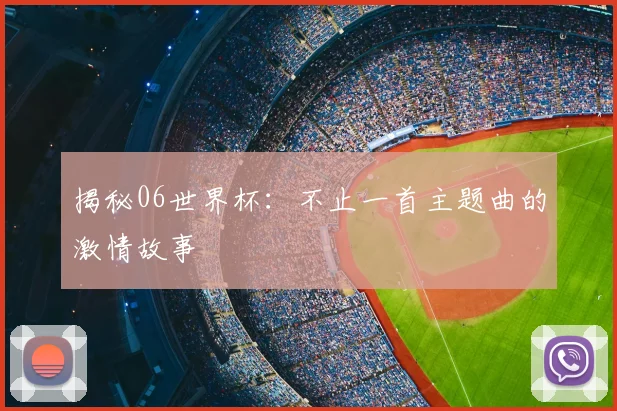 揭秘06世界杯:不止一首主题曲的激情故事