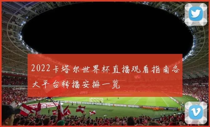 2022卡塔尔世界杯直播观看指南各大平台转播安排一览