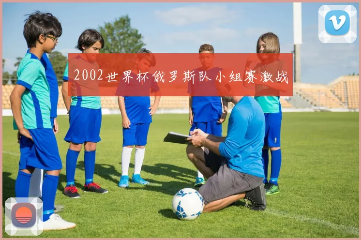 2002世界杯俄罗斯队小组赛激战