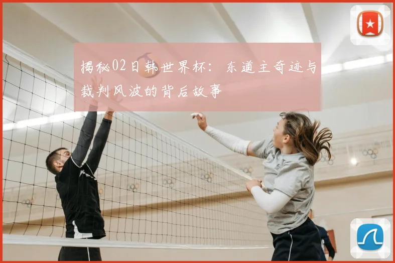 揭秘02日韩世界杯：东道主奇迹与裁判风波的背后故事