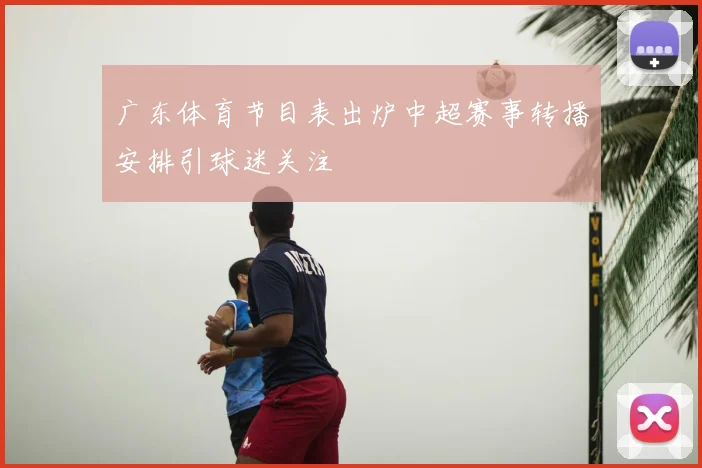广东体育节目表出炉中超赛事转播安排引球迷关注