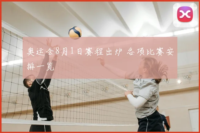 奥运会8月1日赛程出炉 各项比赛安排一览