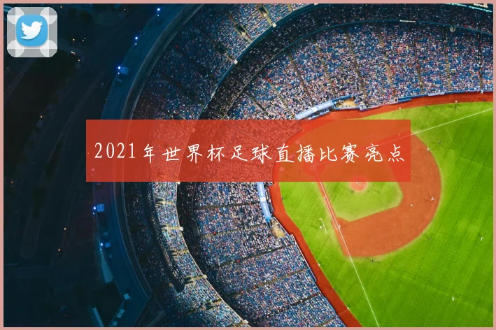 2021年世界杯足球直播比赛亮点