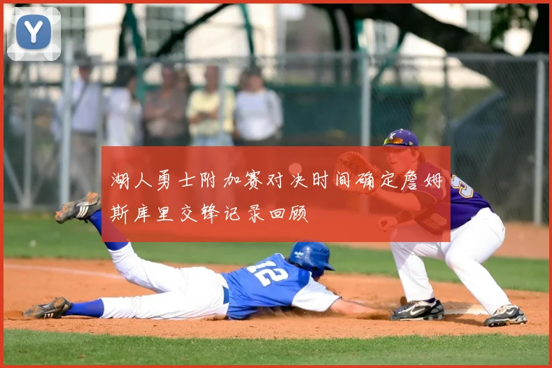 湖人勇士附加赛对决时间确定詹姆斯库里交锋记录回顾