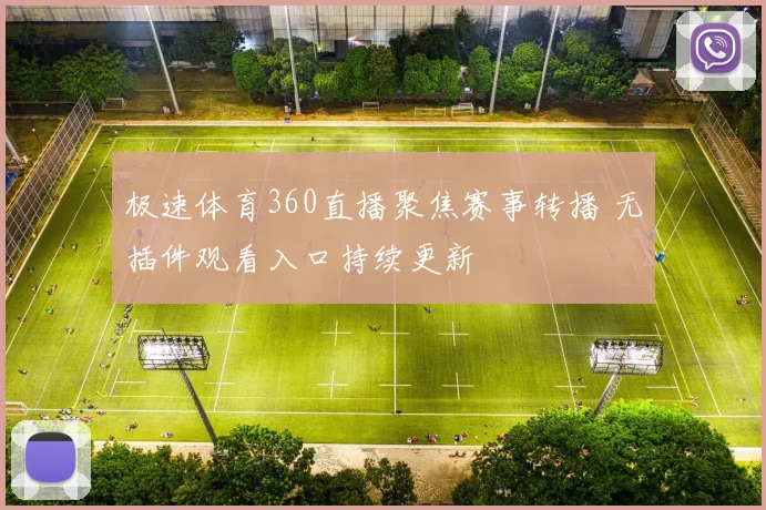 极速体育360直播聚焦赛事转播 无插件观看入口持续更新