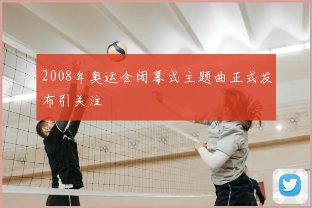 2008年奥运会闭幕式主题曲正式发布引关注