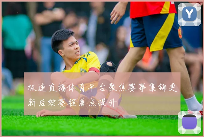 极速直播体育平台聚焦赛事集锦更新后续赛程看点提升