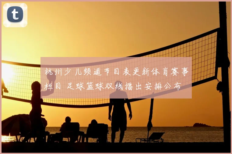 杭州少儿频道节目表更新体育赛事栏目 足球篮球双线播出安排公布