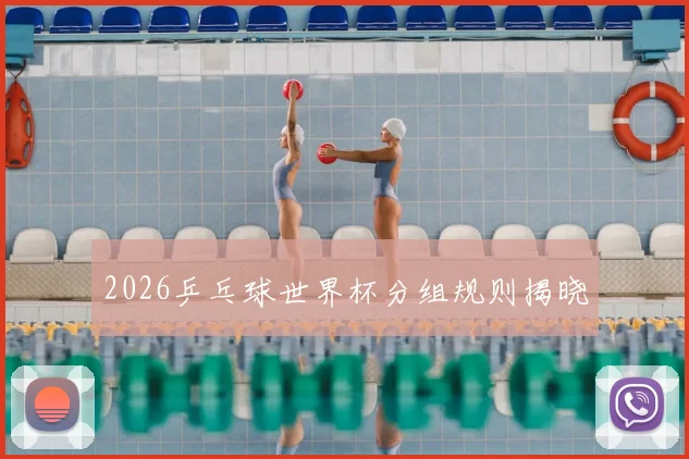 2026乒乓球世界杯分组规则揭晓