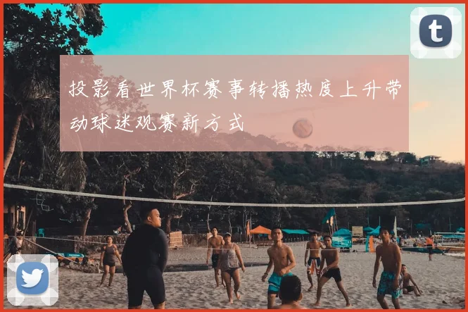 投影看世界杯赛事转播热度上升带动球迷观赛新方式