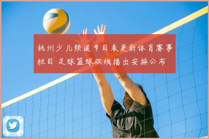 杭州少儿频道节目表更新体育赛事栏目 足球篮球双线播出安排公布