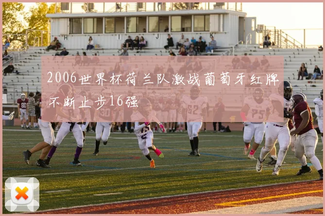 2006世界杯荷兰队激战葡萄牙红牌不断止步16强
