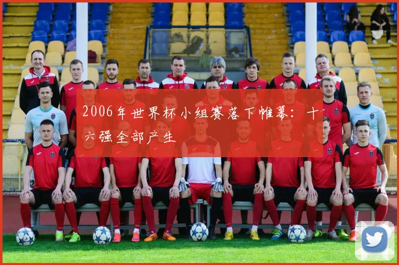 2006年世界杯小组赛落下帷幕:十六强全部产生