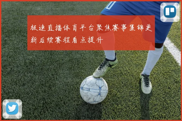 极速直播体育平台聚焦赛事集锦更新后续赛程看点提升