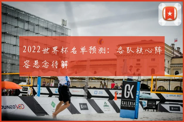 2022世界杯名单预测:各队核心阵容悬念待解