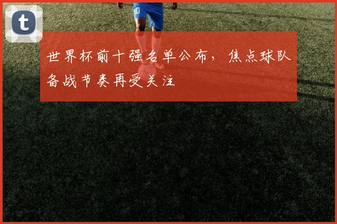 世界杯前十强名单公布，焦点球队备战节奏再受关注