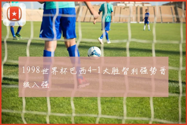 1998世界杯巴西4-1大胜智利强势晋级八强