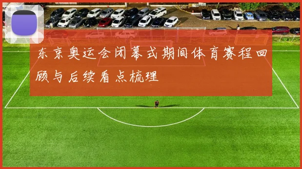 东京奥运会闭幕式期间体育赛程回顾与后续看点梳理