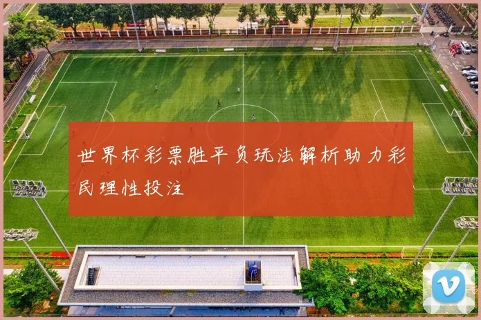 世界杯彩票胜平负玩法解析助力彩民理性投注