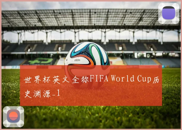 世界杯英文全称FIFA World Cup历史渊源_1