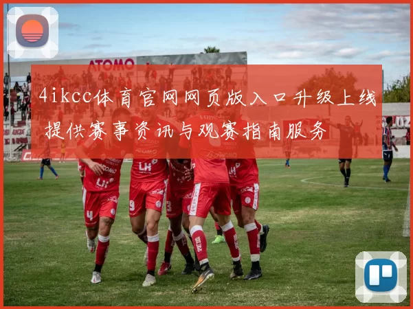 4ikcc体育官网网页版入口升级上线 提供赛事资讯与观赛指南服务