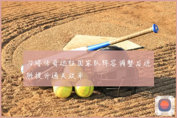 刀塔传奇远征国家队阵容调整后连胜提升通关效率