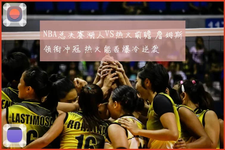 NBA总决赛湖人VS热火前瞻 詹姆斯领衔冲冠 热火能否爆冷逆袭