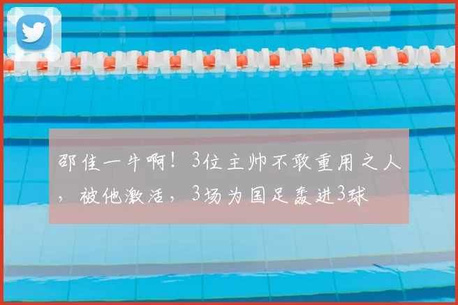 邵佳一牛啊！3位主帅不敢重用之人，被他激活，3场为国足轰进3球