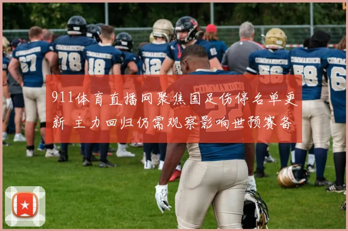 911体育直播网聚焦国足伤停名单更新 主力回归仍需观察影响世预赛备战