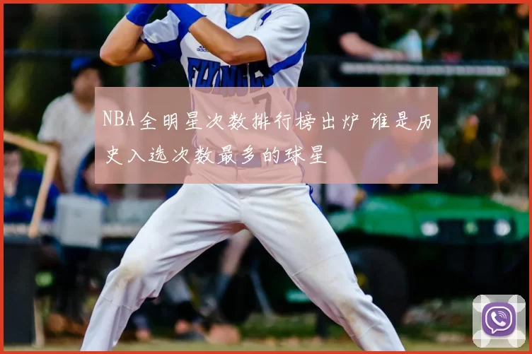 NBA全明星次数排行榜出炉 谁是历史入选次数最多的球星