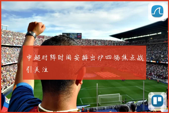 中超对阵时间安排出炉四场焦点战引关注