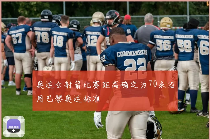 奥运会射箭比赛距离确定为70米沿用巴黎奥运标准