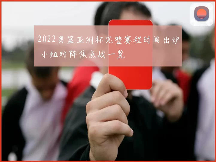 2022男篮亚洲杯完整赛程时间出炉 小组对阵焦点战一览