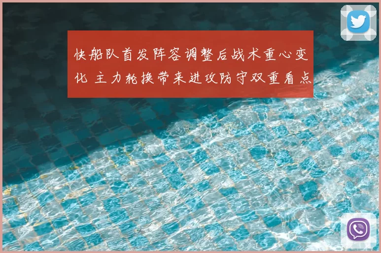 快船队首发阵容调整后战术重心变化 主力轮换带来进攻防守双重看点