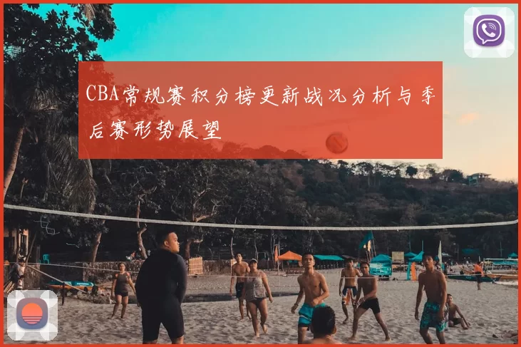 CBA常规赛积分榜更新战况分析与季后赛形势展望