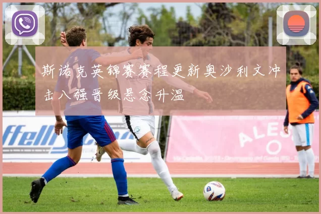 斯诺克英锦赛赛程更新奥沙利文冲击八强晋级悬念升温