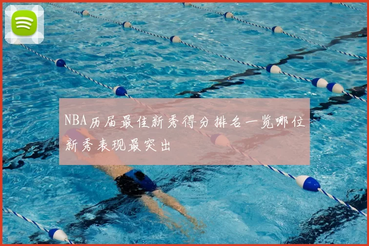 NBA历届最佳新秀得分排名一览哪位新秀表现最突出